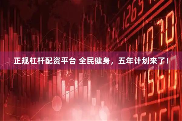 正规杠杆配资平台 全民健身，五年计划来了！