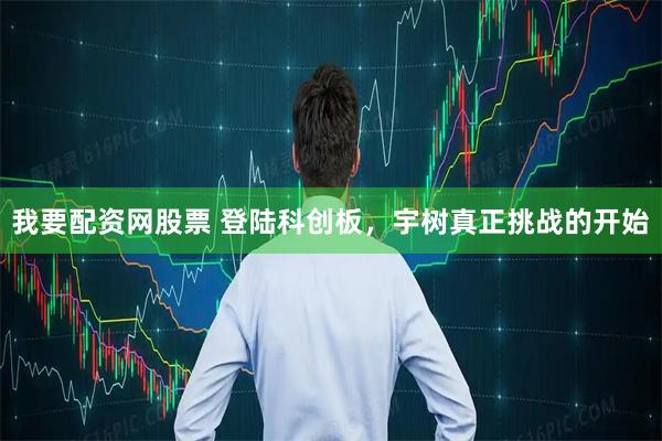 我要配资网股票 登陆科创板,宇树真正挑战的开始